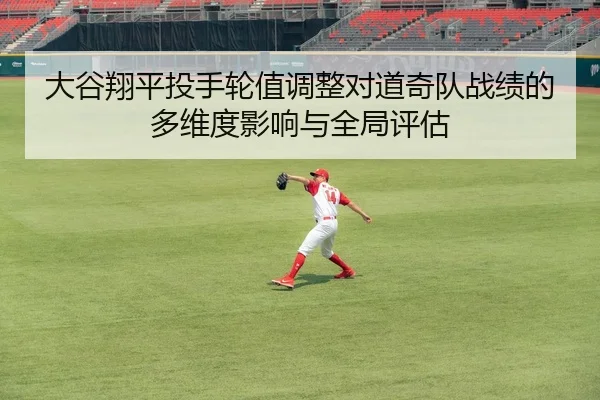 大谷翔平投手轮值调整对道奇队战绩的多维度影响与全局评估