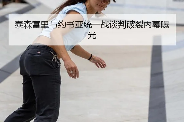 泰森富里与约书亚统一战谈判破裂内幕曝光