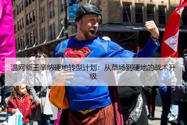 温网新王辛纳硬地转型计划：从草场到硬地的战术升级