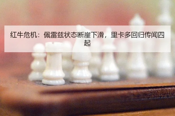 红牛危机：佩雷兹状态断崖下滑，里卡多回归传闻四起