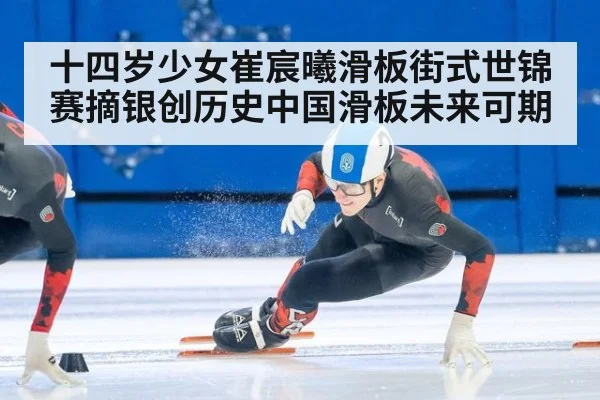 十四岁少女崔宸曦滑板街式世锦赛摘银创历史中国滑板未来可期