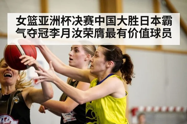 女篮亚洲杯决赛中国大胜日本霸气夺冠李月汝荣膺最有价值球员