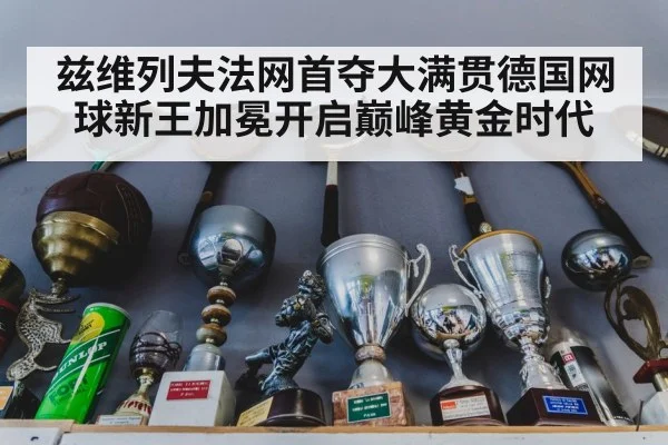 兹维列夫法网首夺大满贯德国网球新王加冕开启巅峰黄金时代