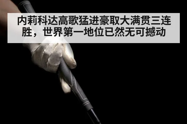 内莉科达高歌猛进豪取大满贯三连胜，世界第一地位已然无可撼动