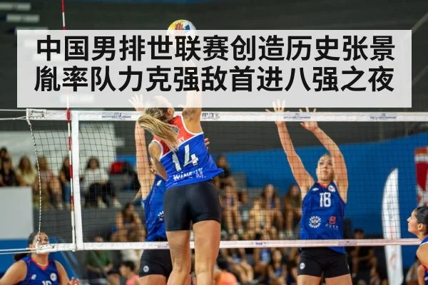 中国男排世联赛创造历史张景胤率队力克强敌首进八强之夜