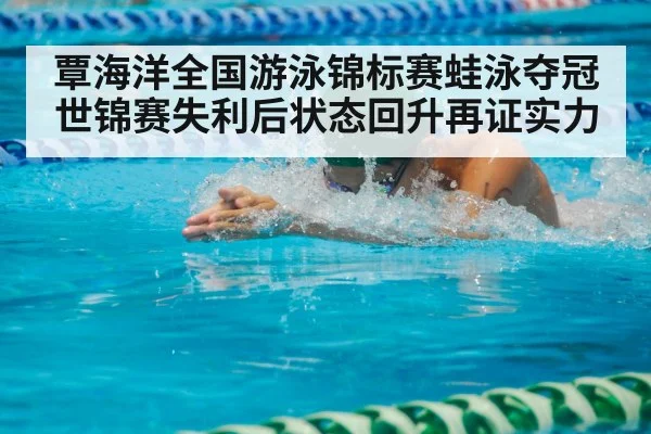 覃海洋全国游泳锦标赛蛙泳夺冠 世锦赛失利后状态回升再证实力