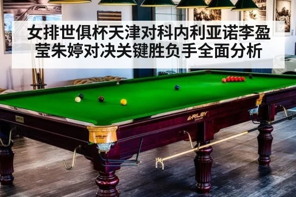 女排世俱杯天津对科内利亚诺李盈莹朱婷对决关键胜负手全面分析