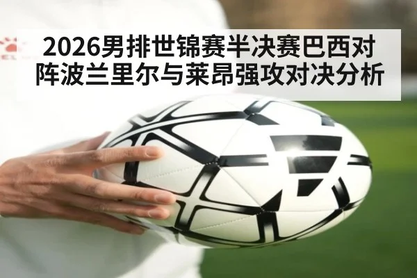 2026男排世锦赛半决赛巴西对阵波兰里尔与莱昂强攻对决分析
