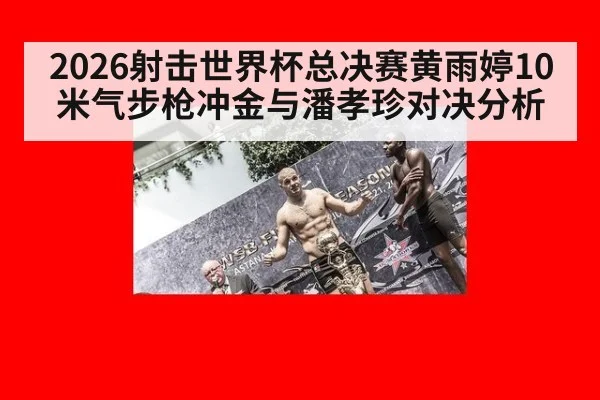 2026射击世界杯总决赛黄雨婷10米气步枪冲金与潘孝珍对决分析